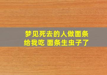 梦见死去的人做面条给我吃 面条生虫子了